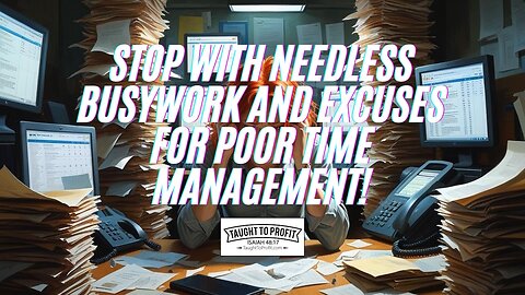 Stop With Needless Busywork And Excuses For Poor Time Management!
