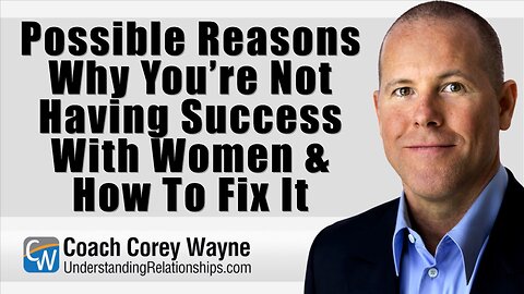 Possible Reasons Why You’re Not Having Success With Women & How To Fix It
