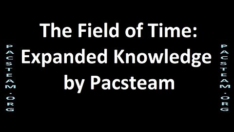 The Field of Time; Expanded Knowledge by Pacsteam