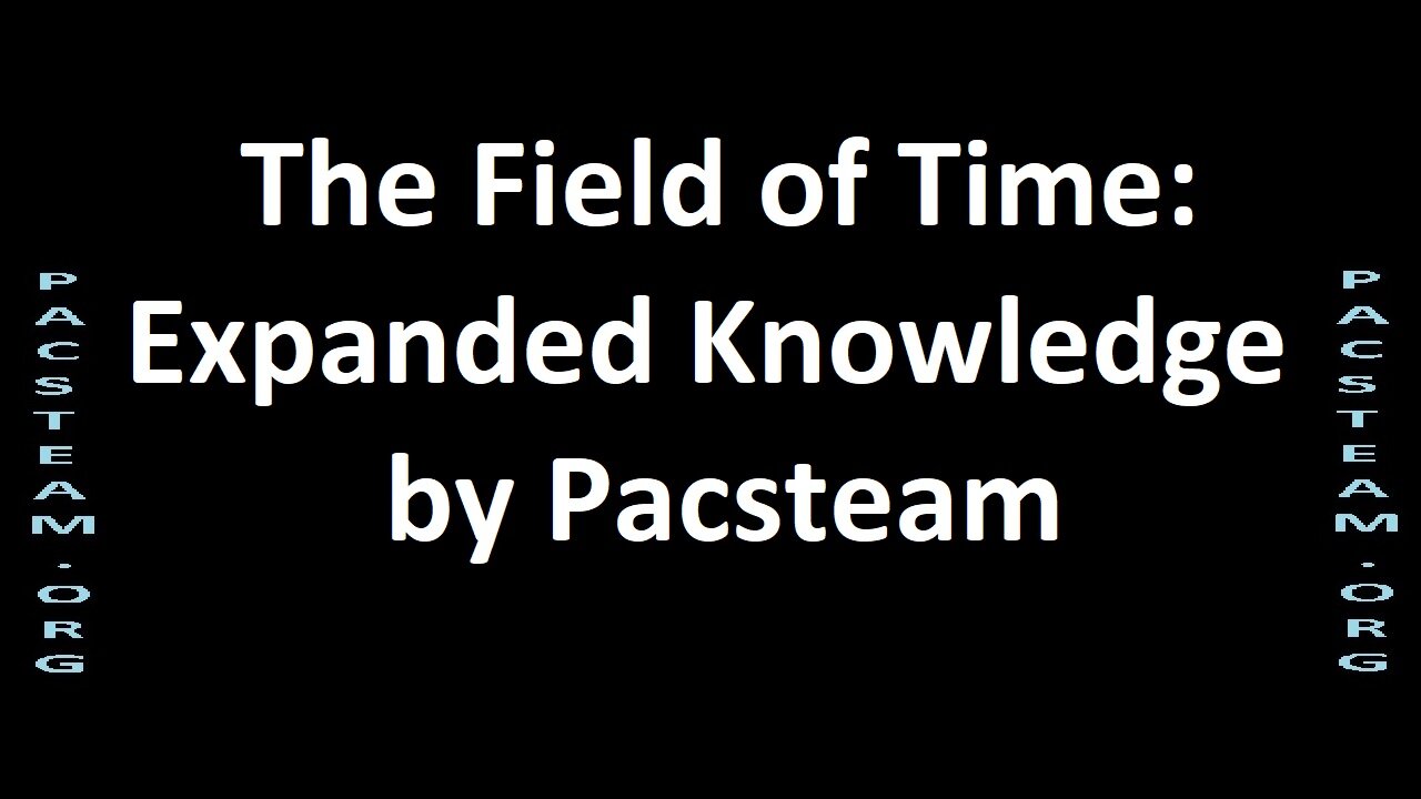 The Field of Time; Expanded Knowledge by Pacsteam