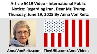 Article 5419 Video - International Public Notice: Regarding Iran, Dear Mr. Trump By Anna Von Reitz