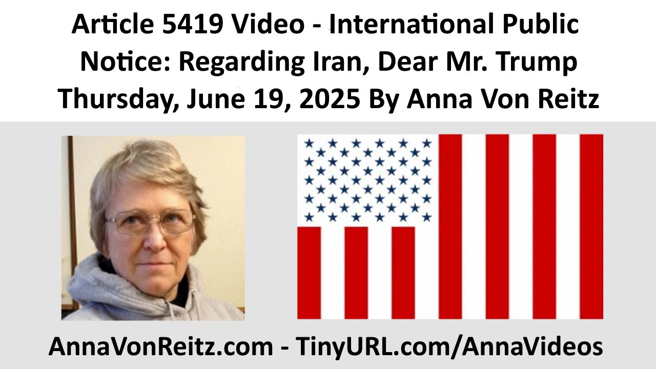 Article 5419 Video - International Public Notice: Regarding Iran, Dear Mr. Trump By Anna Von Reitz