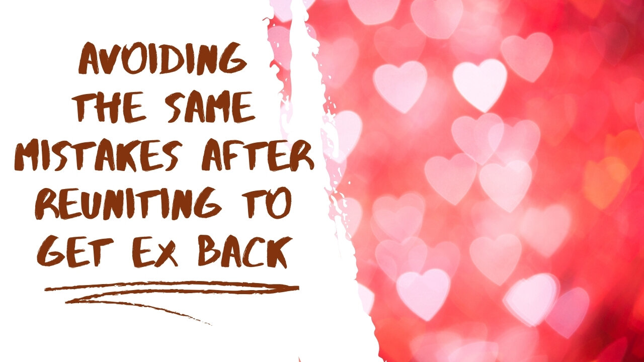 Avoiding the Same Mistakes After Reuniting to Get Ex Back