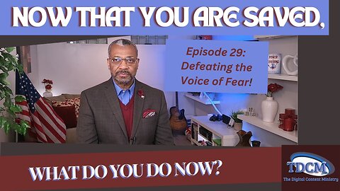 TDCM Dev. Series: Now that you are saved, what do you do now? Part 29 Defeating the Voice of Fear!