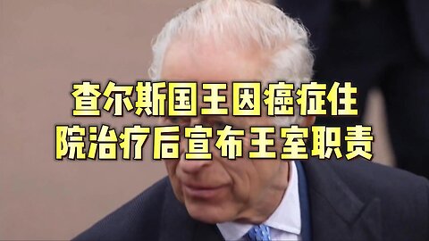 查尔斯国王因癌症住院治疗后宣布王室职责