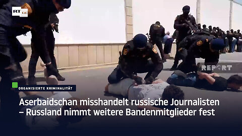 Aserbaidschan misshandelt russische Journalisten – Russland nimmt weitere Bandenmitglieder fest