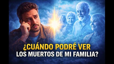 Cuándo Podré Ver a los Muertos de Mi Familia? Respuesta Bíblica y Espiritual 🇪🇸