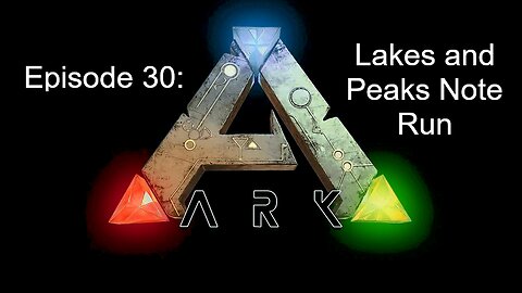 ARK (Episode 30): Lakes and Peaks Note Run