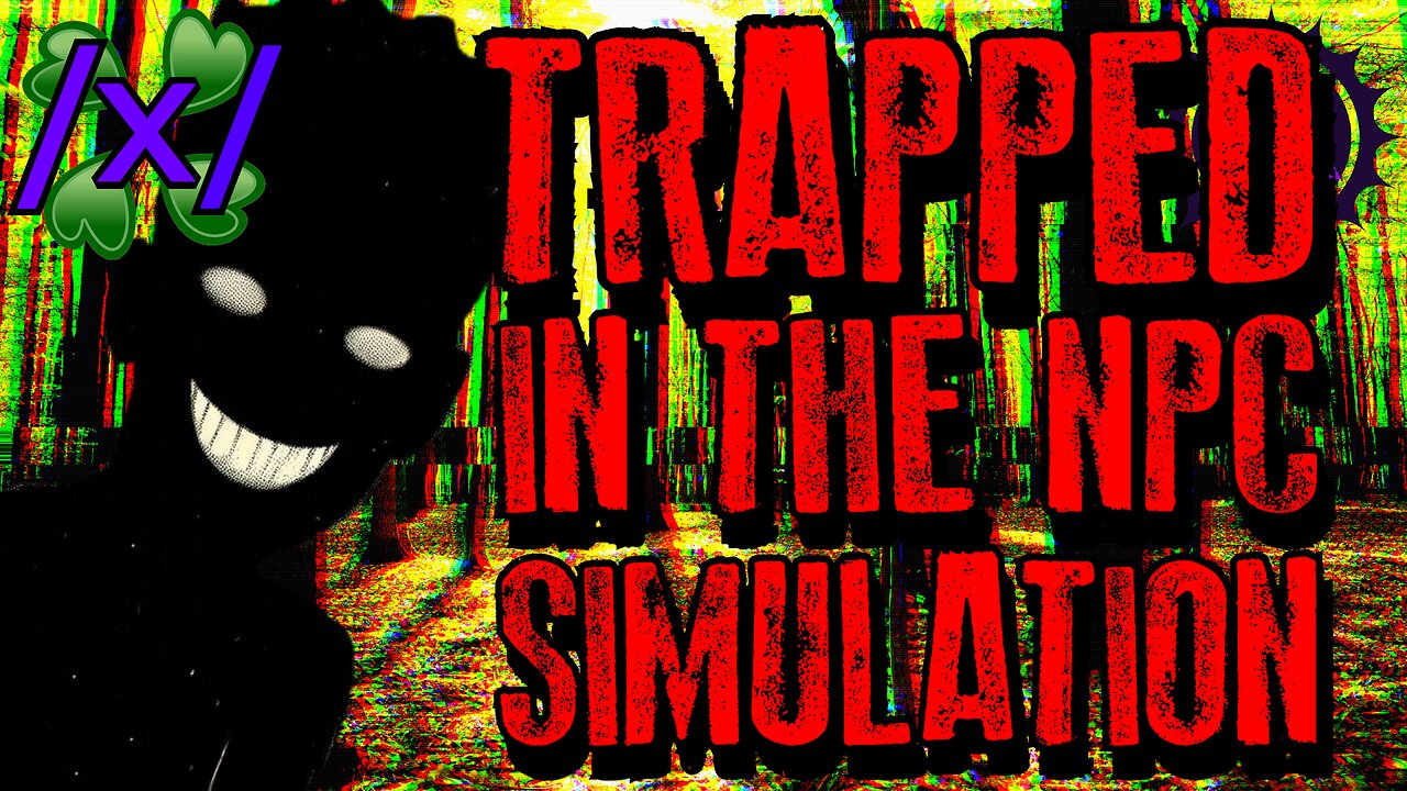 Trapped in the NPC Simulation | 4chan /x/ Conspiracy Greentext Stories Thread