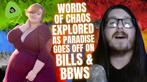 Words of Chaos EXPLORED, As Paradise Goes Off The Bills & BBWs, A Reality Based Edit