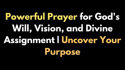 Powerful Prayer for God's Will, Vision, and Divine Assignment | Uncover Your Purpose