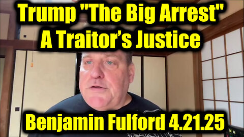 Benjamin Fulford Emergency Broadcast 4.21.25 - Trump "The Big Arrest", A Traitor’s Justice