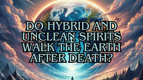 Do Hybrid and Unclean Spirits Walk The Earth After Death?