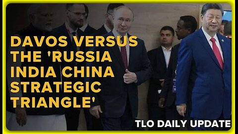 Davos Versus the 'Russia India China Strategic Triangle' • Dave Christie (TLO) •🕞19.5 mins