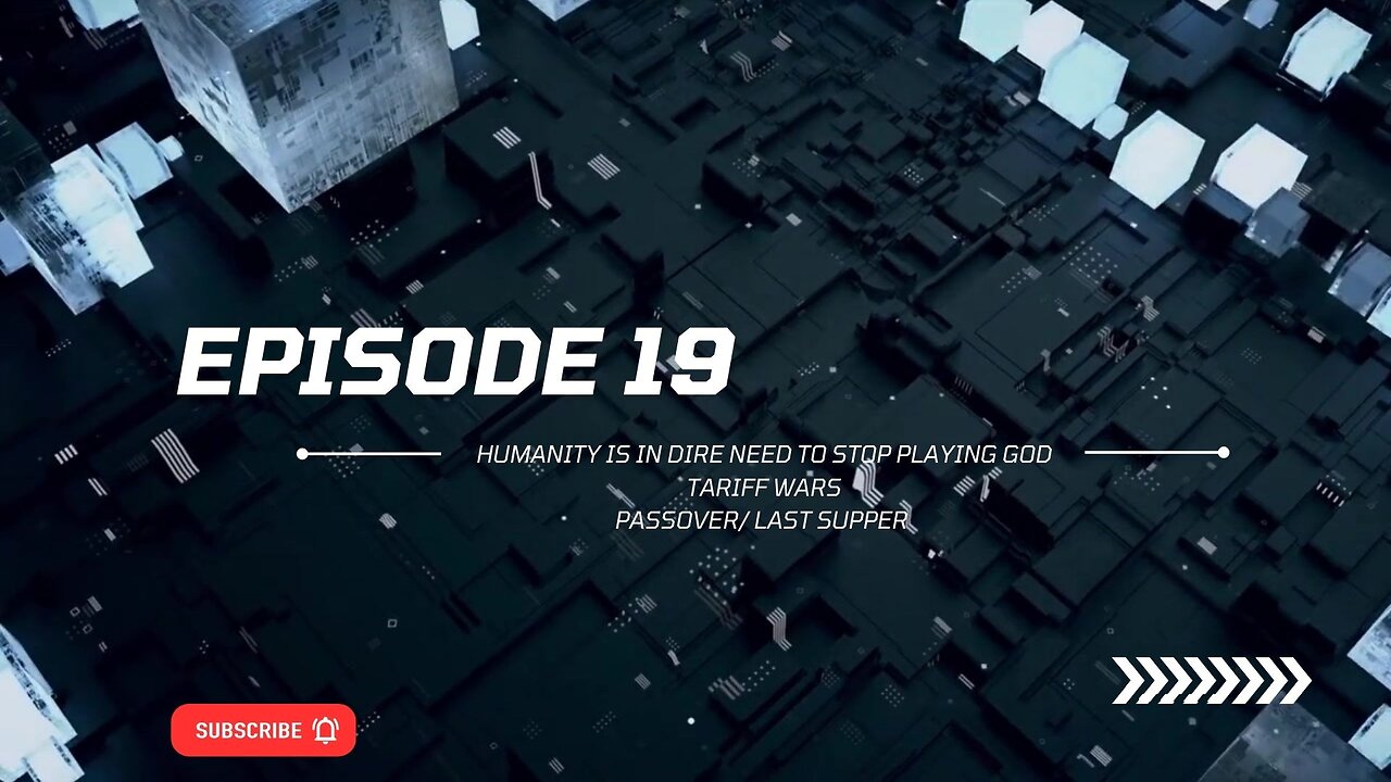 EP19 Humanity is in Dire need to stop playing God, Tarriff Wars, Passover.