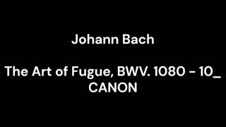 The Art of Fugue, BWV. 1080 - 10_ CANON