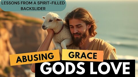 Abusing Grace and God's Love: Lessons from a Spirit-Filled Backslider