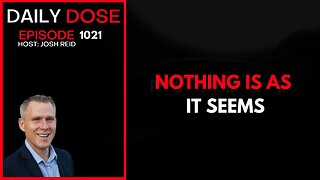 Nothing Is As It Seems | Ep. 1021 The Daily Dose