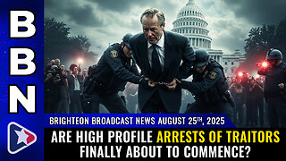 BBN, Aug 25, 2025 – Are high profile ARRESTS OF TRAITORS finally about to commence?