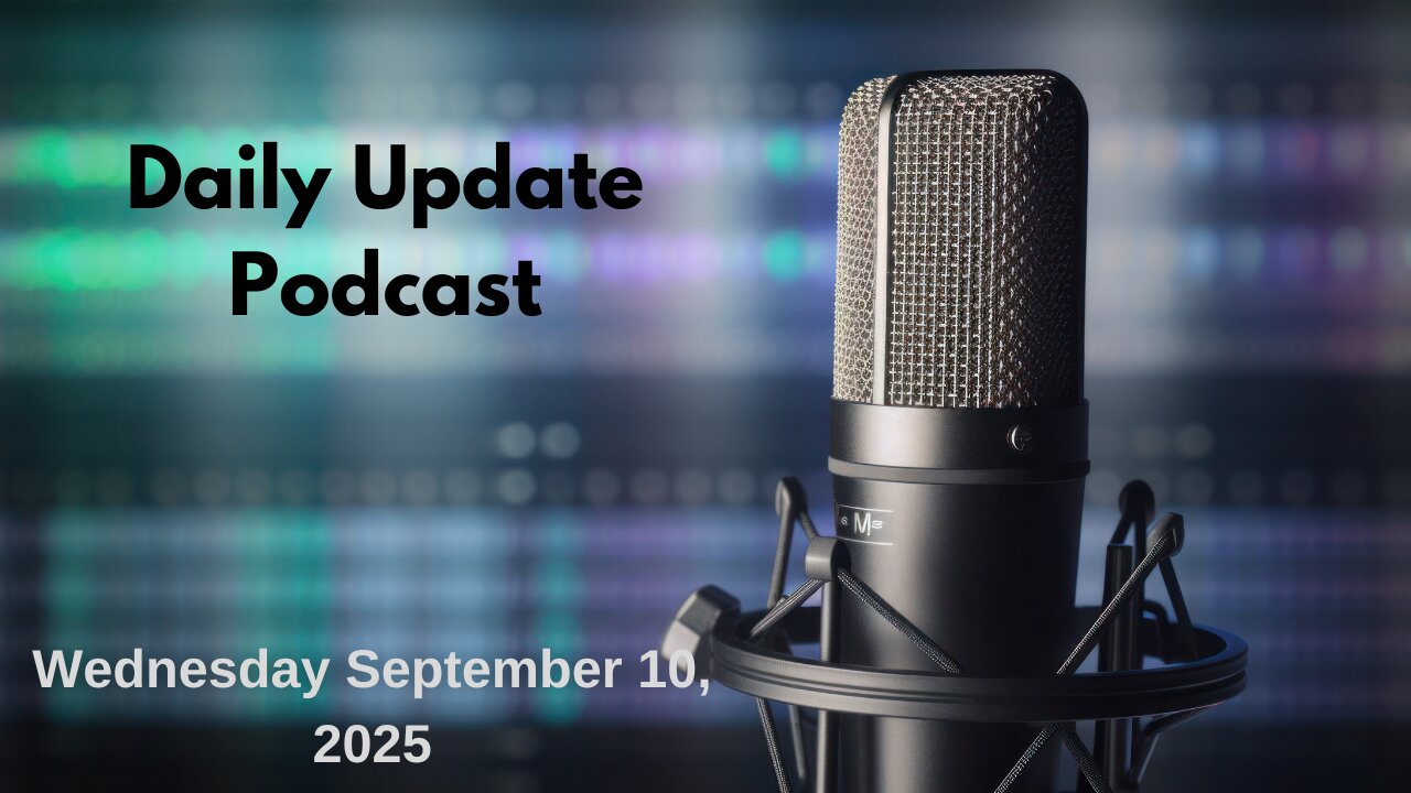 Daily Update Podcast for Wednesday September 10, 2025