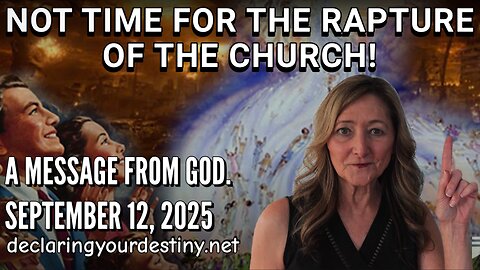 NOT TIME FOR THE RAPTURE OF THE CHURCH - A MESSAGE FROM GOD - 9/12/25