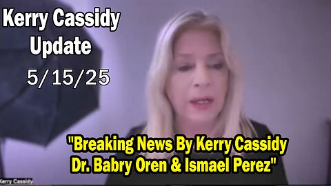 Kerry Cassidy Situation Update 05.15.25: Breaking News By Michael Jaco, Dr. Babry Oren & Ismael Perez