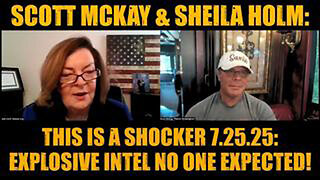 SCOTT MCKAY & SHEILA HOLM: THIS IS A SHOCKER 7.25.25 - EXPLOSIVE INTEL NO ONE EXPECTED!