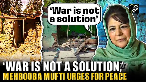 War brings destruction, and it just increases media TRPs： PDP Chief Mehbooba Mufti