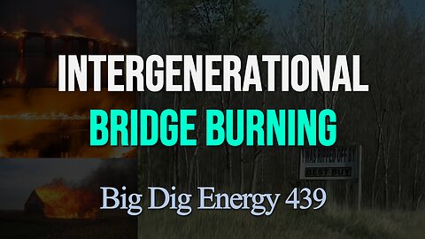 Big Dig Energy 439: Intergenerational Bridge Burning