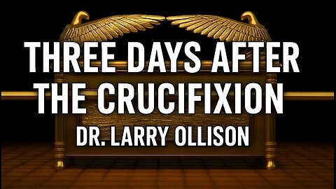 The Three Days After the Crucifixion - Dr. Larry Ollison
