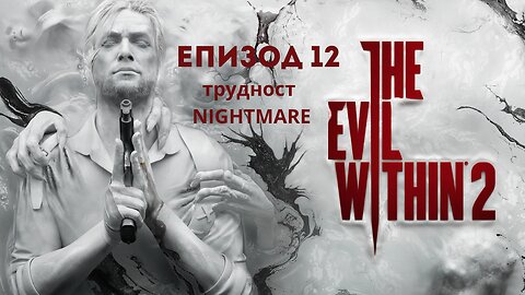 THE EVIL WITHIN 2 ТРУДНОСТ NIGHTMARE ЕПИЗОД 12