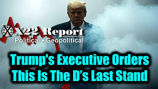 New X22 Report - Trump's Executive Orders, Threats Deployed, Death Spiral; This Is The D’s Last Stand
