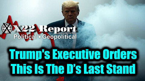 New X22 Report - Trump's Executive Orders, Threats Deployed, Death Spiral; This Is The D’s Last Stand