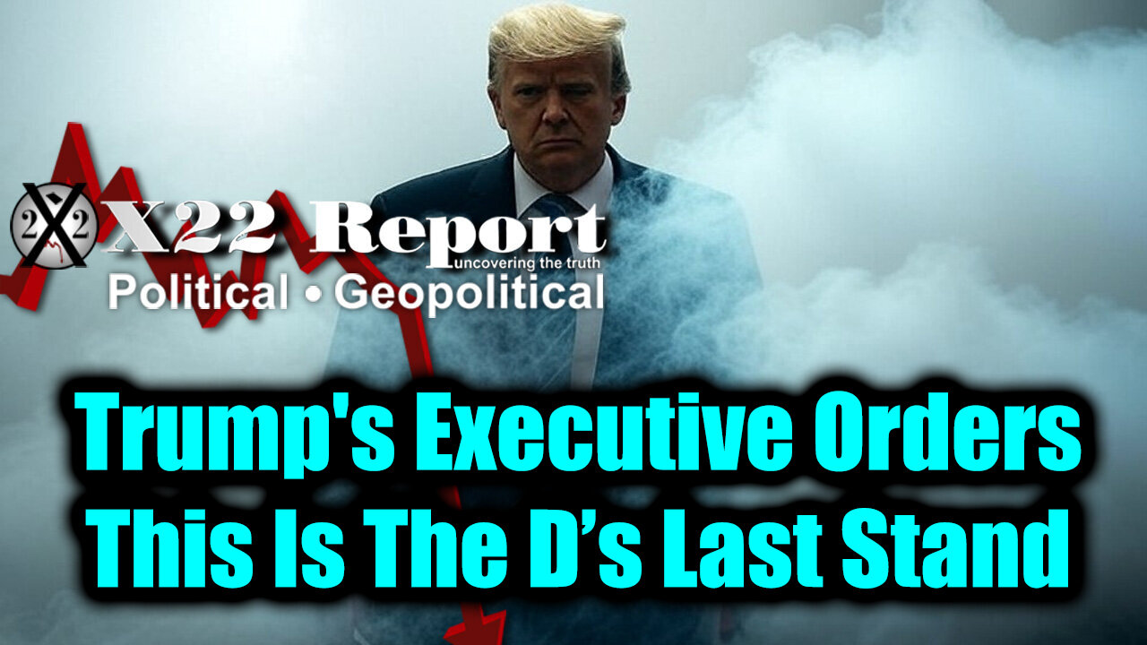 New X22 Report - Trump's Executive Orders, Threats Deployed, Death Spiral; This Is The D’s Last Stand