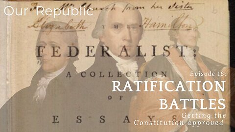 Episode 16 – Ratification Battles: Getting the Constitution approved
