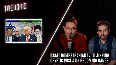 Trending Ep113 - Israel Bombs Iranian TV, Xi Jinping Cryptic Post & UK Grooming Gangs