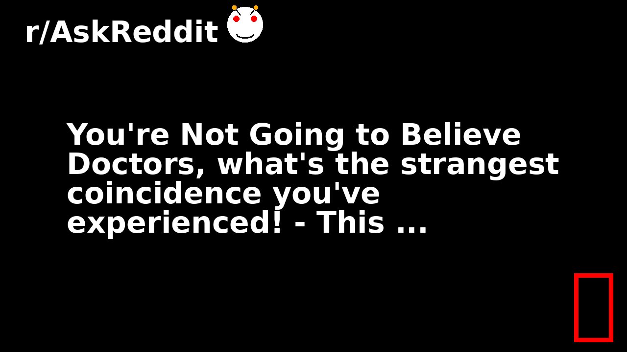 You're Not Going to Believe Doctors, what's the strangest coincidence you've experienced! - This ...