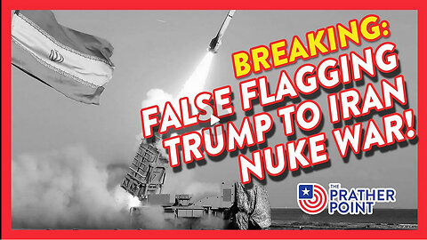 PRATHER POINT - BREAKING: FALSE FLAGGING TRUMP TO IRAN NUKE WAR!
