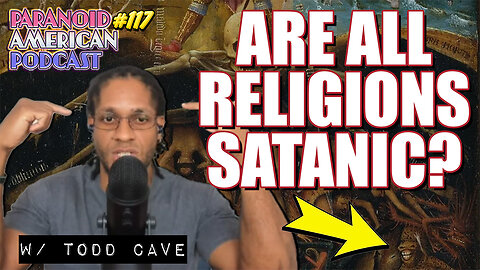 Are ALL Religions SATANIC? w/ Todd Cave | Paranoid American Podcast 117