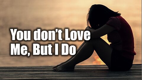 A heartfelt song about unrequited love without being loved back | You Don’t Love Me, But I Do