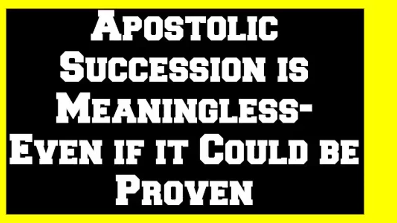 Apostolic Succession is Meaningless- Even if it Could be Proven