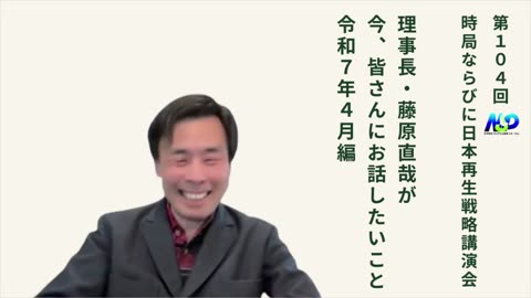 第104回NSP時局ならびに日本再生戦略講演会 / 藤原理事長が今、お話したいこと 令和7年4月編
