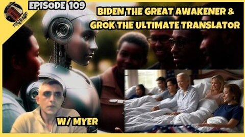 Ep. 109 - "Biden The Great Awakener and Grok The Ultimate Translator" w/ Myer