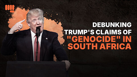 DEBUNKING TRUMP'S CLAIMS OF "GENOCIDE" IN SOUTH AFRICA