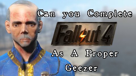 Can you complete Fallout 4 as a Geezer