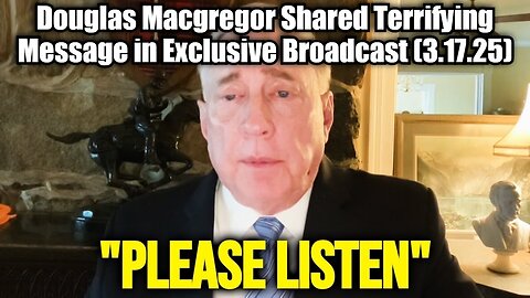 Douglas Macgregor Shared Terrifying Message in Exclusive Broadcast (3.17.25)