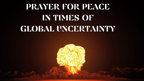 PRAYER FOR PEACE IN TIMES OF GLOBAL UNCERTAINTY