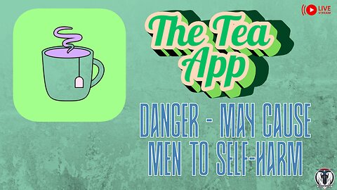 The Tea APP - Danger, may cause men to self harm