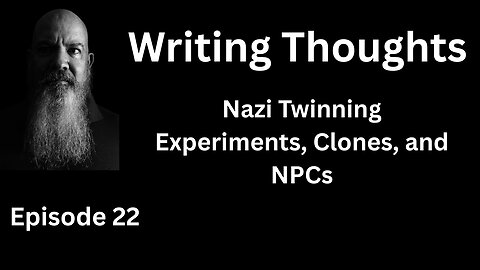 Writing Thought 22 - Nazi Twinning Experiments, Clones, and NPCs
