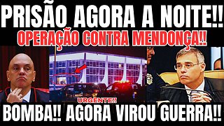 PRISÃO AGORA A NOITE!! OPERAÇÃO CONTRA MENDONÇA! MORAES DOBROU A APOSTA! O PIOR ACONTECEU!!
